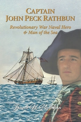Captain John Peck Rathbun: Revolutionary War Naval Hero & Man of the Sea by Rathbun, Hazel J.