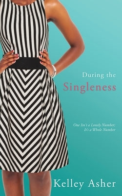 During the Singleness: One Isn't a Lonely Number; It's a Whole Number by Asher, Kelley