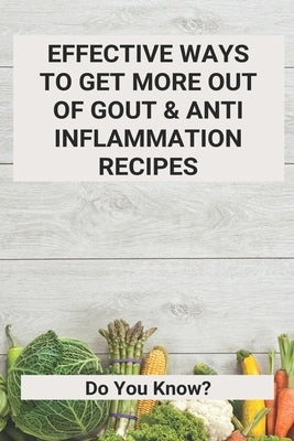 Effective Ways To Get More Out Of Gout & Anti Inflammation Recipes: Do You Know?: Stomach Inflammation by Atteburg, Otis