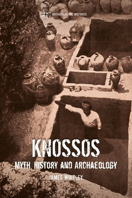 Knossos: Myth, History and Archaeology by Whitley, James
