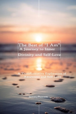 The Best of "I Am": A Journey to Inner Divinity and Self-Love by Bascom, Jeremy