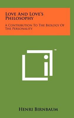 Love And Love's Philosophy: A Contribution To The Biology Of The Personality by Birnbaum, Henri