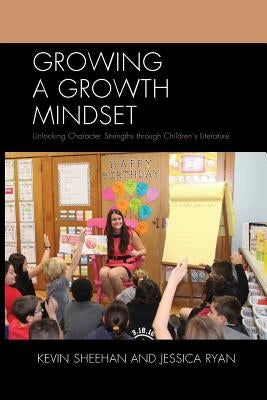 Growing a Growth Mindset: Unlocking Character Strengths through Children's Literature by Sheehan, Kevin