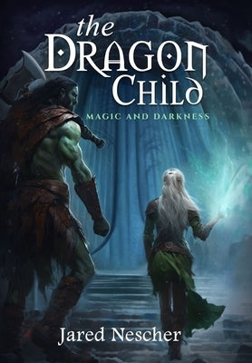 The Dragon Child: Magic and Darkness by Nescher, Jared