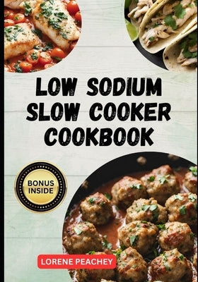 Low Sodium Slow Cooker Cookbook: The Ultimate Guide to Delicious low fat and low Cholesterol Crock-pot Recipes to Improve Heart Health and Lower your by Peachey, Lorene