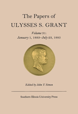 The Papers of Ulysses S. Grant, Volume 31: January 1, 1883-July 23, 1885 Volume 31 by Simon, John Y.