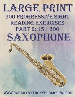 Large Print: 300 Progressive Sight Reading Exercises for Saxophone: Part 2: 151 - 300 by Anthony, Robert