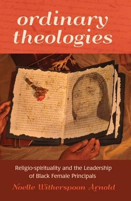 Ordinary Theologies; Religio-spirituality and the Leadership of Black Female Principals by Brock, Rochelle