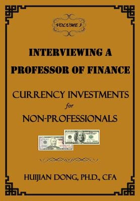 Interviewing a Professor of Finance: Currency Investments for Non-Professionals: Vol. 3 of the Interviewing a Professor of Finance Series by Dong, Huijian