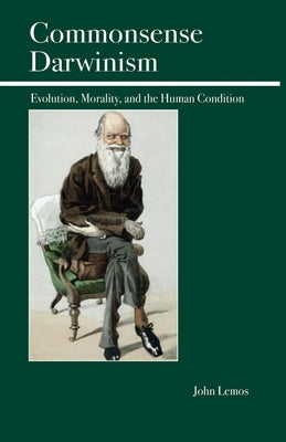 Commonsense Darwinism: Evolution, Morality, and the Human Condition by Lemos, John