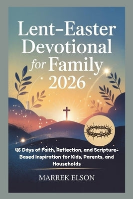 Lent-Easter Devotional for Family 2026: 46 Days of Faith, Reflection, and Scripture-Based Inspiration for Kids, Parents, and Households by Elson, Marrek
