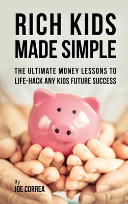 Rich Kids Made Simple: The Ultimate Money Lessons to Life-Hack any Kids Future Success by Correa, Joe
