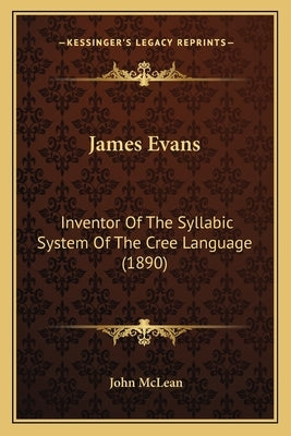 James Evans: Inventor of the Syllabic System of the Cree Language (1890) by McLean, John