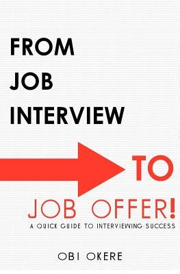 From Job Interview to Job Offer: A Quick Guide to Interviewing Success by Okere, Obi