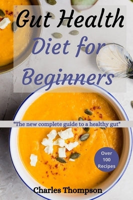 Gut health diet for beginners: The new complete guide to a healthy gut. More than 100 recipes to help restore your stomach and digestion. by Thompson, Charles
