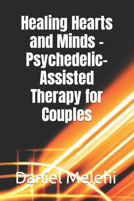 Healing Hearts and Minds - Psychedelic-Assisted Therapy for Couples by Melehi, Daniel