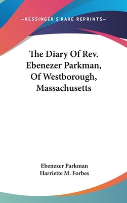 The Diary Of Rev. Ebenezer Parkman, Of Westborough, Massachusetts by Parkman, Ebenezer