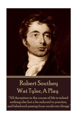 Robert Southey - Wat Tyler, A Play: "All deception in the course of life is indeed nothing else but a lie reduced to practice, and falsehood passing f by Southey, Robert