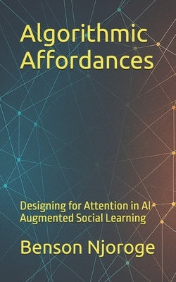 Algorithmic Affordances: Designing for Attention in AI-Augmented Social Learning by Njoroge, Benson