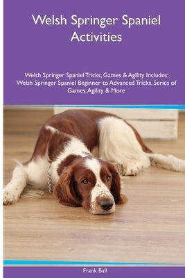 Welsh Springer Spaniel Activities Welsh Springer Spaniel Tricks, Games & Agility. Includes: Welsh Springer Spaniel Beginner to Advanced Tricks, Series by Ball, Frank