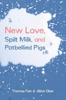 New Love, Spilt Milk, and Potbellied Pigs by Fish, Thomas