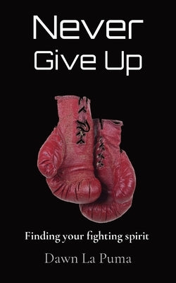 Never Give Up: Finding your fighting spirit by La Puma, Dawn