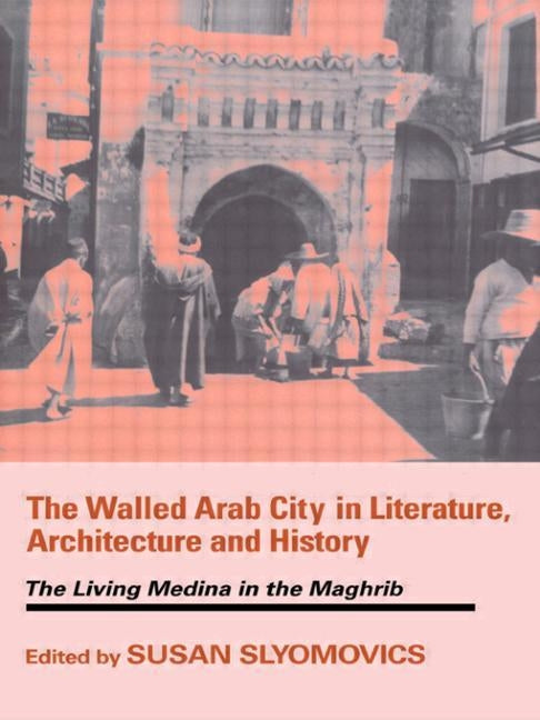 The Walled Arab City in Literature, Architecture and History: The Living Medina in the Maghrib by Slyomovics, Susan