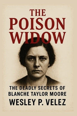The Poison Widow: The Deadly Secrets of Blanche Taylor Moore by Velez, Wesley P.