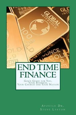 End Time Finance: God's Guide For You, Your Business, Your Church And Your Nation by Lyston, Steve