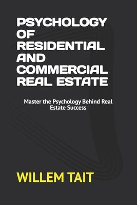 Psychology of Residential and Commercial Real Estate: Master the Psychology Behind Real Estate Success by Tait, Willem
