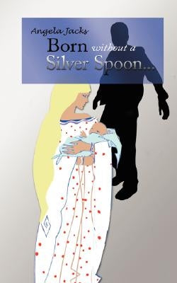 Born Without a Silver Spoon... by Jacks, Angela