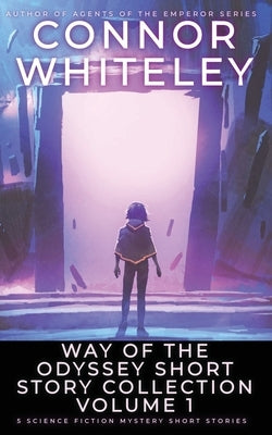 Way Of The Odyssey Short Story Collection Volume 1: 5 Science Fiction Short Stories by Whiteley, Connor