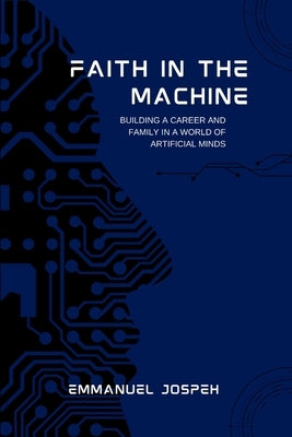 Faith in the Machine, Building a Career and Family in a World of Artificial Minds by Joseph