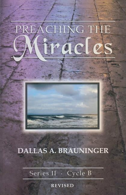 Preaching the Miracles: Series II, Cycle B [With Access Password for Electronic Copy] [With Access Password for Electronic Copy] by Brauninger, Dallas A.