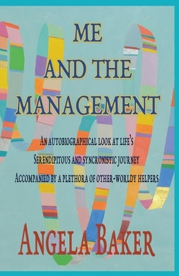 Me and the Management: An Autobiographical Look at Life's Serendipitous and Synchronistic Journey Accompanied by a Plethora of Other-Worldly by Angela, Baker