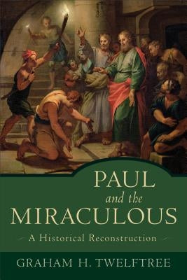 Paul and the Miraculous: A Historical Reconstruction by Twelftree, Graham H.