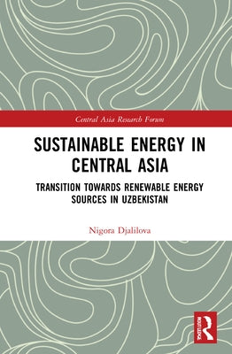 Sustainable Energy in Central Asia: Transition Towards Renewable Energy Sources in Uzbekistan by Djalilova, Nigora