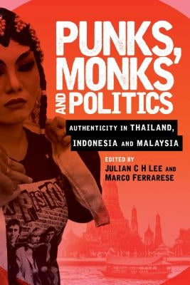 Punks, Monks and Politics: Authenticity in Thailand, Indonesia and Malaysia by Lee, Julian C. H.