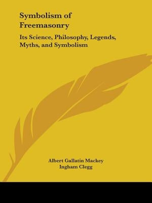 Symbolism of Freemasonry: Its Science, Philosophy, Legends, Myths, and Symbolism by Mackey, Albert Gallatin