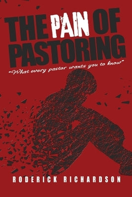 The Pain of Pastoring: What Every Pastor Wants you to Know by Richardson, Roderick