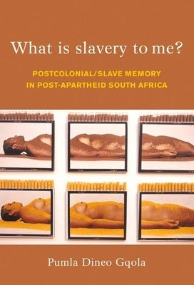 What Is Slavery to Me?: Postcolonial/Slave Memory in Post-Apartheid South Africa by Gqola, Pumla Dineo