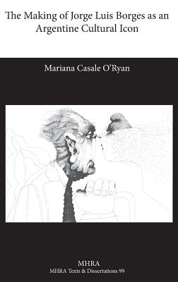 The Making of Jorge Luis Borges as an Argentine Cultural Icon by Casale O'Ryan, Mariana