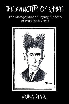 The Sanctity of Rhyme: The Metaphysics of Crying 4 Kafka in Prose and Verse by Blair, Erika