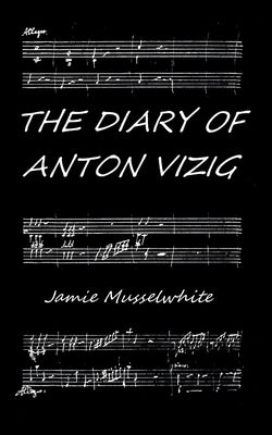 The Diary of Anton Vizig by Musselwhite, James Edward