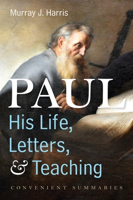 Paul--His Life, Letters, and Teaching: Convenient Summaries by Harris, Murray J.