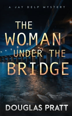 The Woman Under the Bridge: A Jay Delp Mystery by Pratt, Douglas