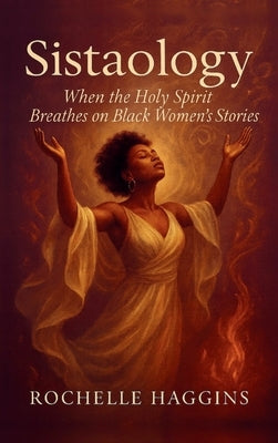 Sistaology: When The Holy Spirit Breathes on Black Women's Stories by Haggins, Rochelle