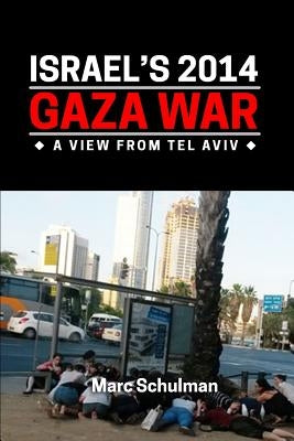 Israel's 2014 Gaza War: A View From Tel Aviv by Schulman, Marc