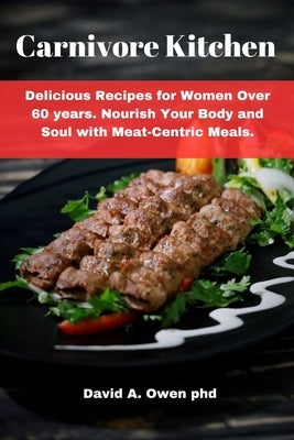 Carnivore Kitchen: Delicious Recipes for Women Over 60 years. Nourish Your Body and Soul with Meat-Centric Meals. by Owen, David A.