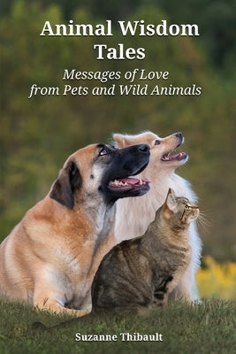 Animal Wisdom Tales - Messages of Love from Pets and Wild Animals by Thibault, Suzanne
